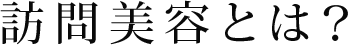 訪問美容とは？